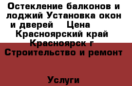 Остекление балконов и лоджий.Установка окон и дверей. › Цена ­ 900 - Красноярский край, Красноярск г. Строительство и ремонт » Услуги   . Красноярский край